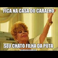 FICA NA CASA DO CARALHOSEU CHATO FILHA DA PUTA