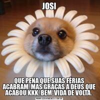 JOSIQUE PENA QUE SUAS FÉRIAS ACABRAM, MAS GRAÇAS A DEUS QUE ACABOU KKK. BEM-VIDA DE VOLTA. 