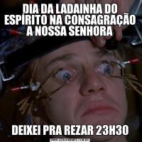 DIA DA LADAINHA DO ESPÍRITO NA CONSAGRAÇÃO A NOSSA SENHORADEIXEI PRA REZAR 23H30