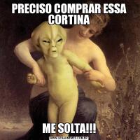 PRECISO COMPRAR ESSA CORTINAME SOLTA!!!