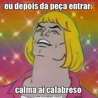 eu depois da peça entrar:calma ai calabreso