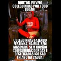 DOUTOR, EU VEJO COLEGUINHAS POR TODO LUGAR!COLEGUINHAS FAZENDO FESTINHA, NA RUA, SEM MÁSCARA, SEM NOÇÃO! COLEGUINHAS GORDAS E DESLEIXADAS! SÓ SÃO THIAGO NA CAUSA!