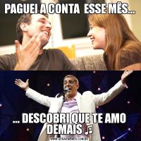 PAGUEI A CONTA  ESSE MÊS...... DESCOBRI QUE TE AMO DEMAIS ♫