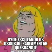 HYDE ESCUTANDO OS OSSOS DO PARLAMENTAR QUEBRANDO 