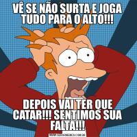 VÊ SE NÃO SURTA E JOGA TUDO PARA O ALTO!!!DEPOIS VAI TER QUE CATAR!!! SENTIMOS SUA FALTA!!!