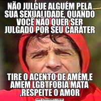 NÃO JULGUE ALGUÉM PELA SUA SEXUALIDADE, QUANDO VOCÊ NÃO QUER SER JULGADO POR SEU CARÁTERTIRE O ACENTO DE AMÉM,E AMEM LGBTFOBIA MATA ,RESPEITE O AMOR