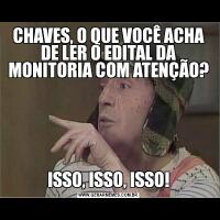 CHAVES, O QUE VOCÊ ACHA DE LER O EDITAL DA MONITORIA COM ATENÇÃO?ISSO, ISSO, ISSO!