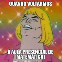 QUANDO VOLTARMOSÀ AULA PRESENCIAL DE MATEMÁTICA!
