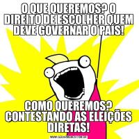 O QUE QUEREMOS? O DIREITO DE ESCOLHER QUEM DEVE GOVERNAR O PAÍS!COMO QUEREMOS? CONTESTANDO AS ELEIÇÕES DIRETAS!