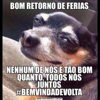 BOM RETORNO DE FERIASNENHUM DE NÓS É TÃO BOM QUANTO, TODOS NÓS JUNTOS #BEMVINDADEVOLTA