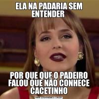 ELA NA PADARIA SEM ENTENDER POR QUE QUE O PADEIRO FALOU QUE NÃO CONHECE CACETINHO