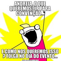 ANDREIA, O QUE QUEREMOS?IR PARA CONVENÇÃO...E COMO NOS QUEREMOS ISSO ? FOLGA NO DIA DO EVENTO...