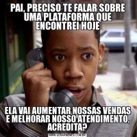PAI, PRECISO TE FALAR SOBRE UMA PLATAFORMA QUE ENCONTREI HOJEELA VAI AUMENTAR NOSSAS VENDAS E MELHORAR NOSSO ATENDIMENTO, ACREDITA?