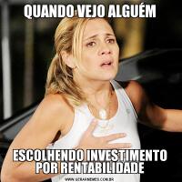 QUANDO VEJO ALGUÉMESCOLHENDO INVESTIMENTO POR RENTABILIDADE