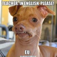TEACHER: IN ENGLISH, PLEASE!EU: 