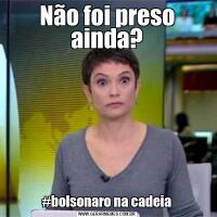 Não foi preso ainda?#bolsonaro na cadeia