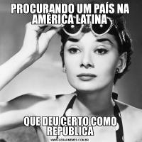 PROCURANDO UM PAÍS NA AMÉRICA LATINAQUE DEU CERTO COMO REPÚBLICA