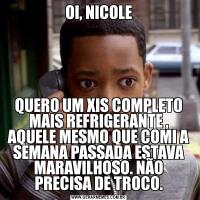 OI, NICOLEQUERO UM XIS COMPLETO MAIS REFRIGERANTE , AQUELE MESMO QUE COMI A SEMANA PASSADA ESTAVA MARAVILHOSO. NÃO PRECISA DE TROCO.