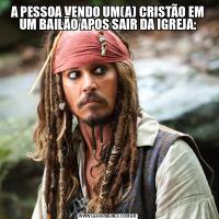 A PESSOA VENDO UM(A) CRISTÃO EM UM BAILÃO APOS SAIR DA IGREJA: