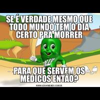 SE É VERDADE MESMO QUE TODO MUNDO TEM O DIA CERTO PRA MORRERPARA QUE SERVEM OS MÉDICOS ENTÃO?