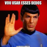 VOU USAR ESSES DEDOS