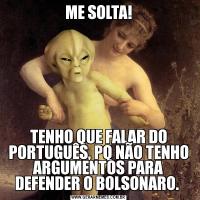 ME SOLTA!TENHO QUE FALAR DO PORTUGUÊS, PQ NÃO TENHO ARGUMENTOS PARA DEFENDER O BOLSONARO. 