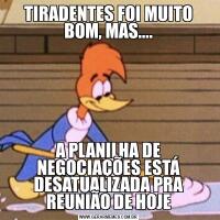 TIRADENTES FOI MUITO BOM, MAS....A PLANILHA DE NEGOCIAÇÕES ESTÁ DESATUALIZADA PRA REUNIÃO DE HOJE
