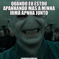 QUANDO EU ESTOU APANHANDO MAS A MINHA IRMÃ APNHA JUNTO