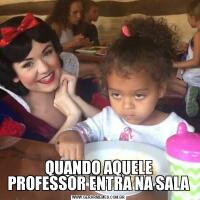 QUANDO AQUELE PROFESSOR ENTRA NA SALA