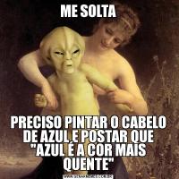 ME SOLTAPRECISO PINTAR O CABELO DE AZUL E POSTAR QUE 