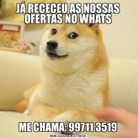 JÁ RECECEU AS NOSSAS OFERTAS NO WHATSME CHAMA: 99711.3519