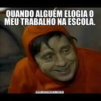 QUANDO ALGUÉM ELOGIA O MEU TRABALHO NA ESCOLA.