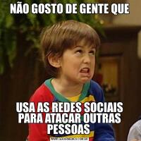 NÃO GOSTO DE GENTE QUEUSA AS REDES SOCIAIS PARA ATACAR OUTRAS PESSOAS 