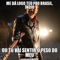 ME DÁ LOGO TEU PAU BRASIL, ÍNDIOOU TU VAI SENTIR O PESO DO MEU