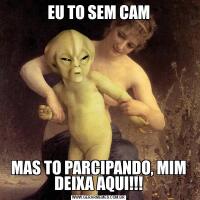 EU TO SEM CAMMAS TO PARCIPANDO, MIM DEIXA AQUI!!!