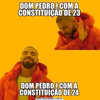 DOM PEDRO I COM A CONSTITUIÇÃO DE 23DOM PEDRO I COM A CONSTITUIÇÃO DE 24