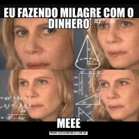 EU FAZENDO MILAGRE COM O DINHEROMEEE