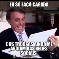 EU SÓ FAÇO CAGADAE OS TROUXAS AINDA ME APOIAM NAS REDES SOCIAIS.