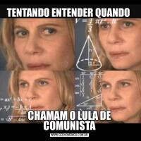 TENTANDO ENTENDER QUANDO CHAMAM O LULA DE COMUNISTA