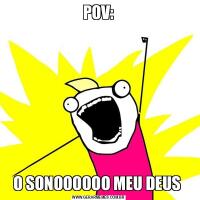 POV:O SONOOOOOO MEU DEUS 