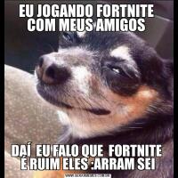 EU JOGANDO FORTNITE  COM MEUS AMIGOS DAÍ  EU FALO QUE  FORTNITE  É RUIM ELES :ARRAM SEI