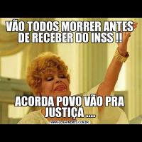 VÃO TODOS MORRER ANTES DE RECEBER DO INSS !!ACORDA POVO VÃO PRA JUSTIÇA ....
