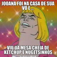 JOOANA FOI NA CASA DE SUA VÓ E ...VIU UA MESA CHEIA DE KETCHUP E NUGETSINHOS