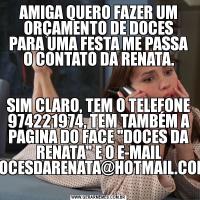 AMIGA QUERO FAZER UM ORÇAMENTO DE DOCES PARA UMA FESTA ME PASSA O CONTATO DA RENATA.SIM CLARO, TEM O TELEFONE 974221974, TEM TAMBÉM A PAGINA DO FACE 