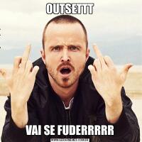 OUTSETTTVAI SE FUDERRRRR