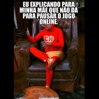 EU EXPLICANDO PARA MINHA MÃE QUE NÃO DÁ PARA PAUSAR O JOGO ONLINE.