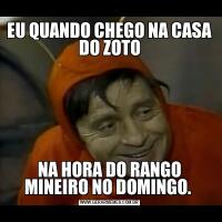 EU QUANDO CHEGO NA CASA DO ZOTONA HORA DO RANGO MINEIRO NO DOMINGO. 
