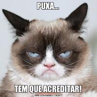 PUXA...TEM QUE ACREDITAR!