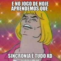 E NO JOGO DE HOJE APRENDEMOS QUE SINCRONIA É TUDO XD