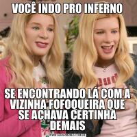 VOCÊ INDO PRO INFERNOSE ENCONTRANDO LÁ COM A VIZINHA FOFOQUEIRA QUE SE ACHAVA CERTINHA DEMAIS